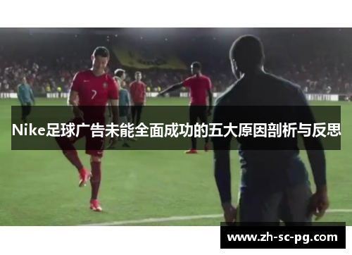 Nike足球广告未能全面成功的五大原因剖析与反思 Nike足球广告未能全面成功的五大原因剖析与反思