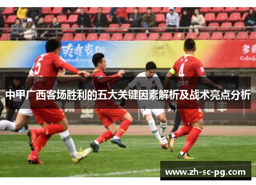 中甲广西客场胜利的五大关键因素解析及战术亮点分析 中甲广西客场胜利的五大关键因素解析及战术亮点分析