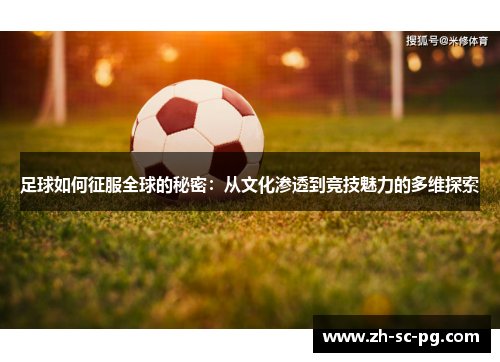足球如何征服全球的秘密：从文化渗透到竞技魅力的多维探索