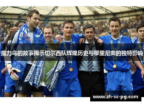 魔力鸟的故事揭示切尔西队辉煌历史与穆里尼奥的独特影响