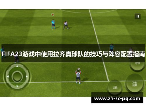 FIFA23游戏中使用拉齐奥球队的技巧与阵容配置指南 FIFA23游戏中使用拉齐奥球队的技巧与阵容配置指南