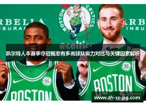 凯尔特人本赛季夺冠概率有多高球队实力对比与关键因素解析 凯尔特人本赛季夺冠概率有多高球队实力对比与关键因素解析