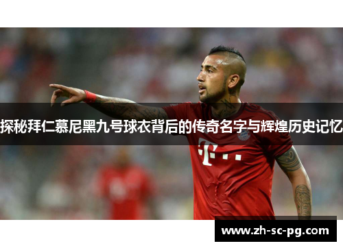 探秘拜仁慕尼黑九号球衣背后的传奇名字与辉煌历史记忆