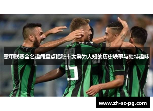 意甲联赛全名趣闻盘点揭秘十大鲜为人知的历史轶事与独特趣味 意甲联赛全名趣闻盘点揭秘十大鲜为人知的历史轶事与独特趣味