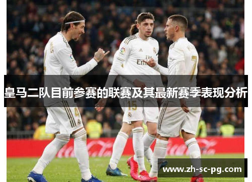皇马二队目前参赛的联赛及其最新赛季表现分析