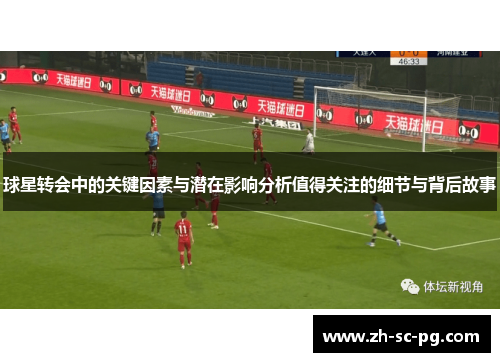 球星转会中的关键因素与潜在影响分析值得关注的细节与背后故事 球星转会中的关键因素与潜在影响分析值得关注的细节与背后故事