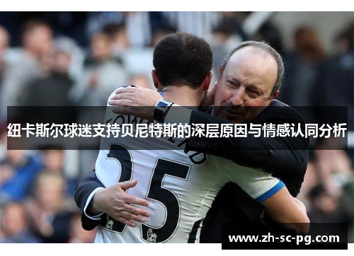 纽卡斯尔球迷支持贝尼特斯的深层原因与情感认同分析