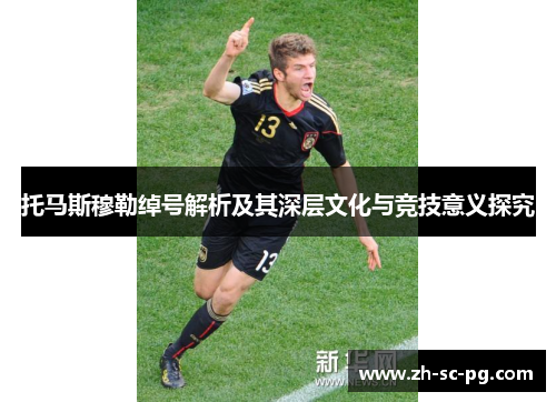 托马斯穆勒绰号解析及其深层文化与竞技意义探究