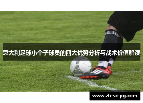 意大利足球小个子球员的四大优势分析与战术价值解读
