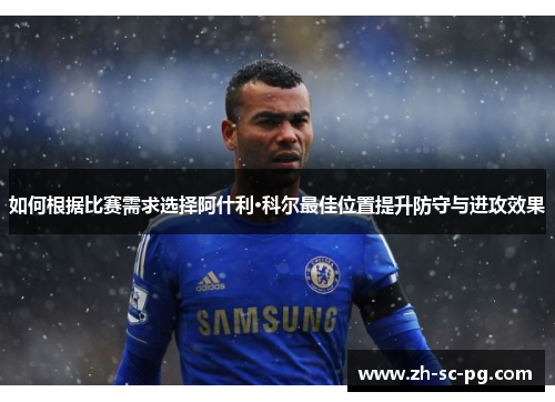 如何根据比赛需求选择阿什利·科尔最佳位置提升防守与进攻效果