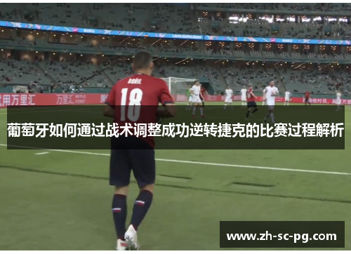 葡萄牙如何通过战术调整成功逆转捷克的比赛过程解析