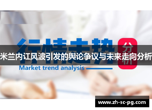 米兰内讧风波引发的舆论争议与未来走向分析 米兰内讧风波引发的舆论争议与未来走向分析