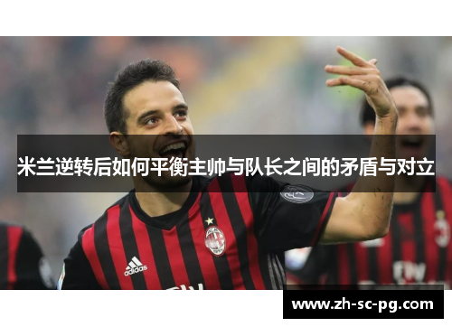 米兰逆转后如何平衡主帅与队长之间的矛盾与对立 米兰逆转后如何平衡主帅与队长之间的矛盾与对立