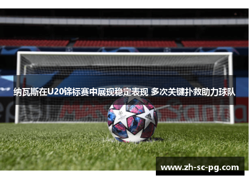 纳瓦斯在U20锦标赛中展现稳定表现 多次关键扑救助力球队 纳瓦斯在U20锦标赛中展现稳定表现 多次关键扑救助力球队