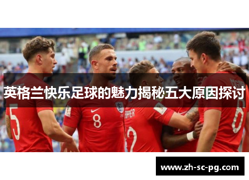 英格兰快乐足球的魅力揭秘五大原因探讨