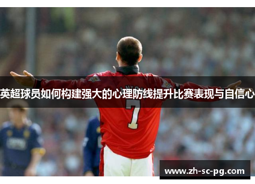 英超球员如何构建强大的心理防线提升比赛表现与自信心