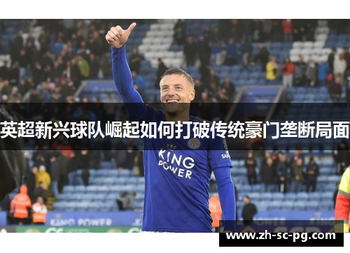 英超新兴球队崛起如何打破传统豪门垄断局面
