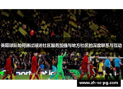 英超球队如何通过球迷社区服务加强与地方社区的深度联系与互动
