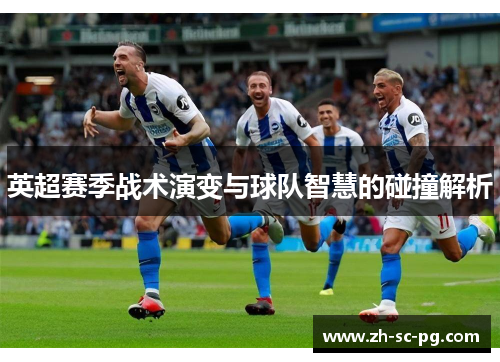 英超赛季战术演变与球队智慧的碰撞解析