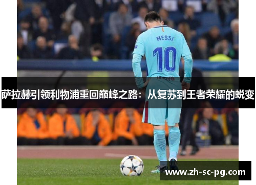 萨拉赫引领利物浦重回巅峰之路：从复苏到王者荣耀的蜕变