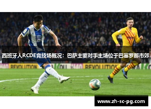 西班牙人RCDE竞技场概况:巴萨主要对手主场位于巴塞罗那市郊 西班牙人RCDE竞技场概况:巴萨主要对手主场位于巴塞罗那市郊