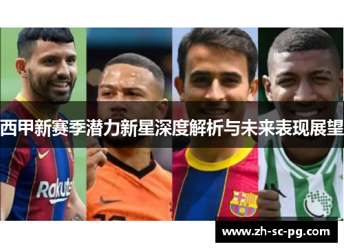 西甲新赛季潜力新星深度解析与未来表现展望