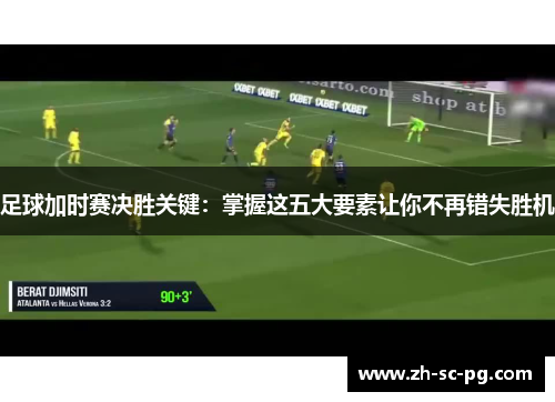 足球加时赛决胜关键：掌握这五大要素让你不再错失胜机