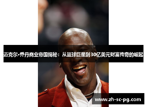 迈克尔·乔丹商业帝国揭秘：从篮球巨星到30亿美元财富传奇的崛起
