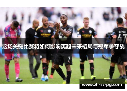 这场关键比赛将如何影响英超未来格局与冠军争夺战