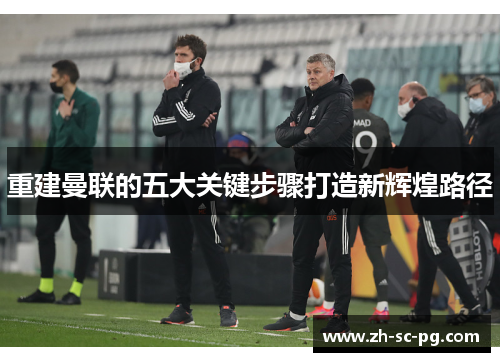 重建曼联的五大关键步骤打造新辉煌路径 重建曼联的五大关键步骤打造新辉煌路径
