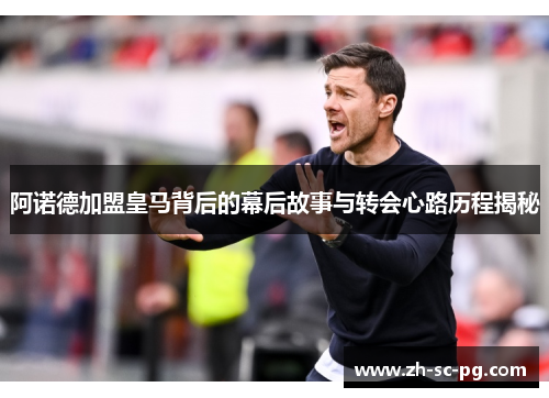 阿诺德加盟皇马背后的幕后故事与转会心路历程揭秘