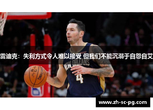 雷迪克：失利方式令人难以接受 但我们不能沉溺于自怨自艾