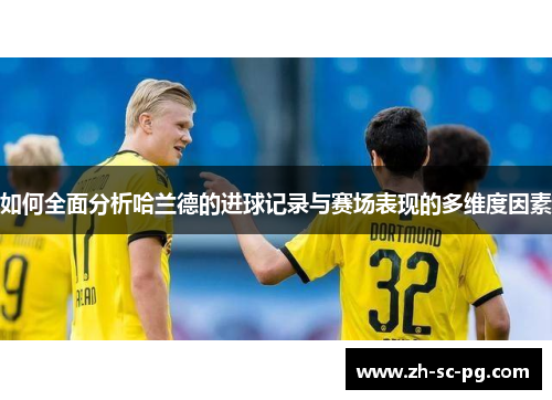 如何全面分析哈兰德的进球记录与赛场表现的多维度因素