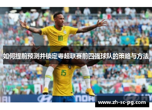 如何提前预测并锁定粤超联赛前四强球队的策略与方法