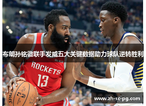 布朗孙铭徽联手发威五大关键数据助力球队逆转胜利 布朗孙铭徽联手发威五大关键数据助力球队逆转胜利