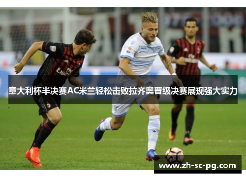 意大利杯半决赛AC米兰轻松击败拉齐奥晋级决赛展现强大实力 意大利杯半决赛AC米兰轻松击败拉齐奥晋级决赛展现强大实力