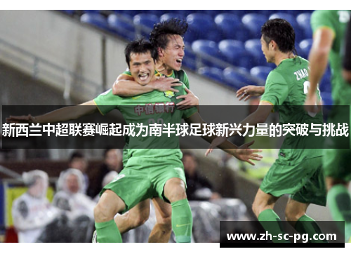 新西兰中超联赛崛起成为南半球足球新兴力量的突破与挑战