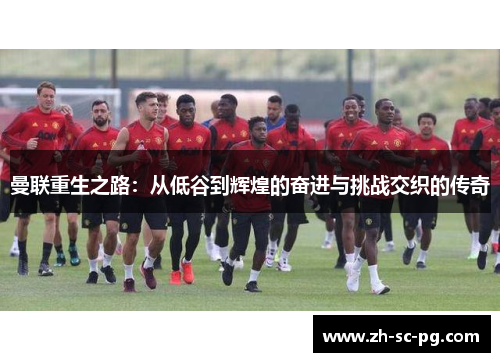 曼联重生之路：从低谷到辉煌的奋进与挑战交织的传奇
