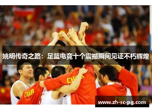 姚明传奇之路:足篮电竞十个震撼瞬间见证不朽辉煌 姚明传奇之路:足篮电竞十个震撼瞬间见证不朽辉煌