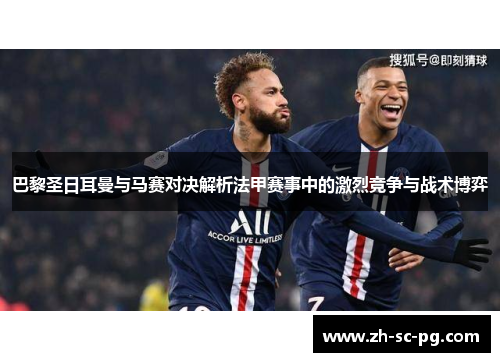 巴黎圣日耳曼与马赛对决解析法甲赛事中的激烈竞争与战术博弈 巴黎圣日耳曼与马赛对决解析法甲赛事中的激烈竞争与战术博弈