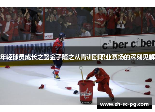 年轻球员成长之路金子隆之从青训到职业赛场的深刻见解 年轻球员成长之路金子隆之从青训到职业赛场的深刻见解