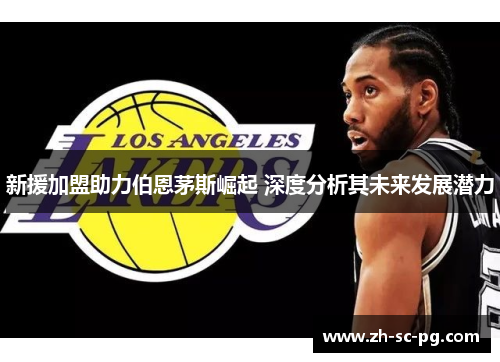 新援加盟助力伯恩茅斯崛起 深度分析其未来发展潜力