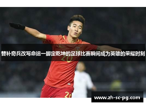 替补奇兵改写命运一脚定乾坤的足球比赛瞬间成为英雄的荣耀时刻 替补奇兵改写命运一脚定乾坤的足球比赛瞬间成为英雄的荣耀时刻