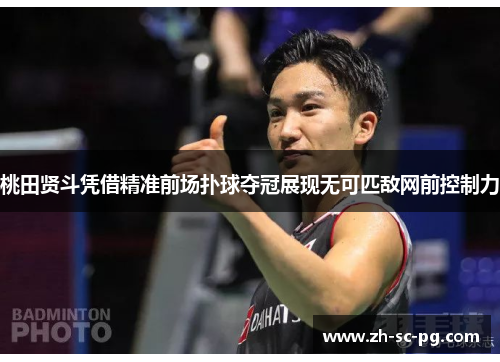 桃田贤斗凭借精准前场扑球夺冠展现无可匹敌网前控制力