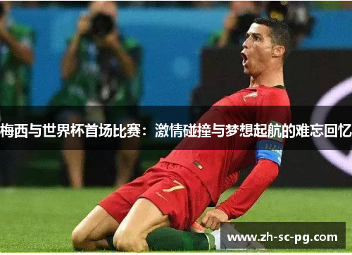 梅西与世界杯首场比赛：激情碰撞与梦想起航的难忘回忆