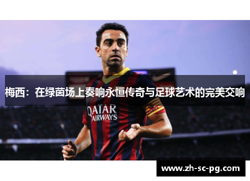 梅西：在绿茵场上奏响永恒传奇与足球艺术的完美交响