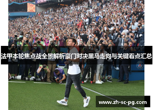 法甲本轮焦点战全景解析豪门对决黑马走向与关键看点汇总