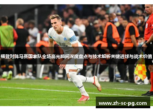 福登对阵马赛国家队全场高光瞬间深度盘点与技术解析关键进球与战术价值 福登对阵马赛国家队全场高光瞬间深度盘点与技术解析关键进球与战术价值