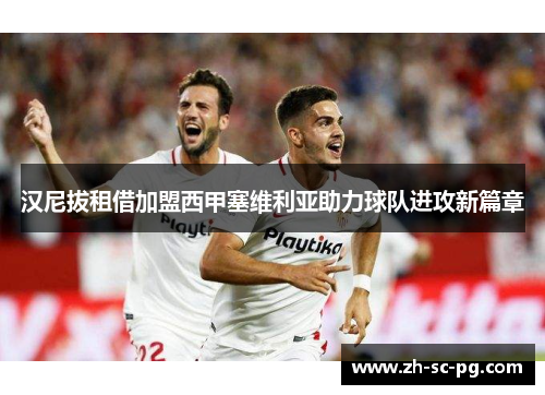 汉尼拔租借加盟西甲塞维利亚助力球队进攻新篇章