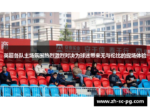 英超各队主场氛围热烈激烈对决为球迷带来无与伦比的现场体验
